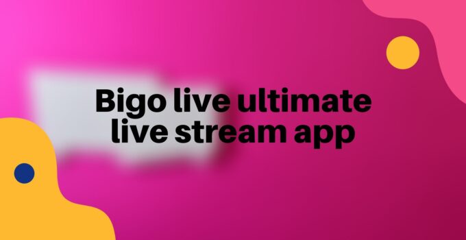 Bigo live ultimate live stream app